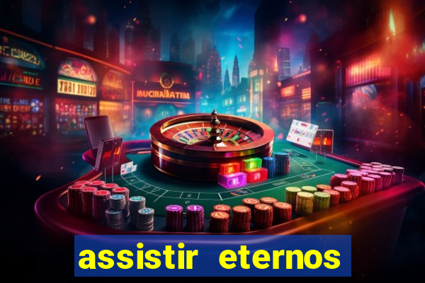 assistir eternos completo dublado